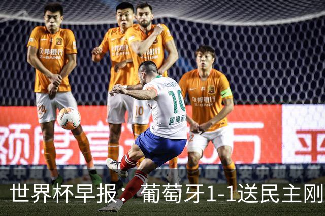世界杯早报：葡萄牙1-1送民主刚果世界杯首分；英格兰4-2克罗地亚