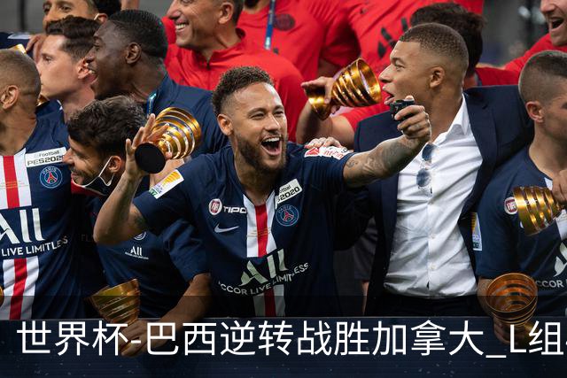 世界杯-巴西逆转战胜加拿大 L组4队同为3胜1负