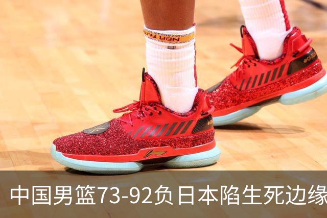 中国男篮73-92负日本陷生死边缘 青春军团亟需破茧成蝶
