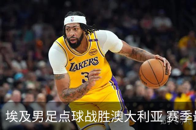 埃及男足点球战胜澳大利亚 赛季最大黑马王者之姿初现