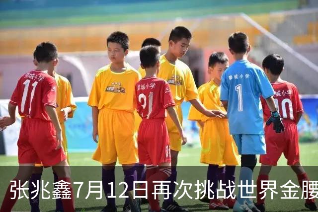 张兆鑫7月12日再次挑战世界金腰带 对手奥运银牌
