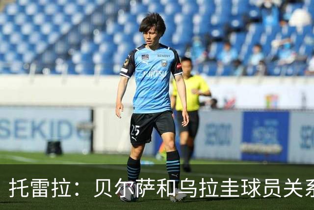 托雷拉：贝尔萨和乌拉圭球员关系不好 不明白为什么不带南德斯