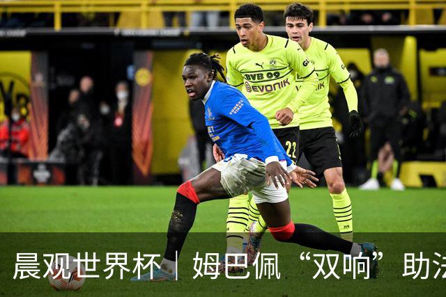 晨观世界杯｜姆巴佩“双响”助法国取胜 梅西将登场