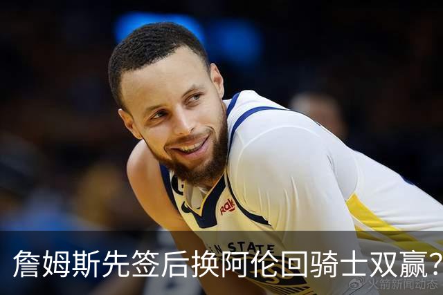 詹姆斯先签后换阿伦回骑士双赢？LBJ给骑士韧性&湖人得优质中锋